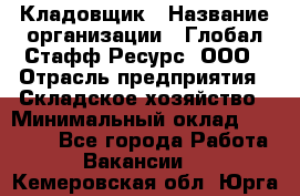 Кладовщик › Название организации ­ Глобал Стафф Ресурс, ООО › Отрасль предприятия ­ Складское хозяйство › Минимальный оклад ­ 20 000 - Все города Работа » Вакансии   . Кемеровская обл.,Юрга г.